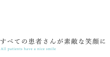 すべての患者さんが素敵な笑顔に